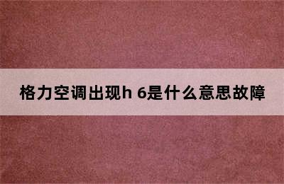 格力空调出现h 6是什么意思故障